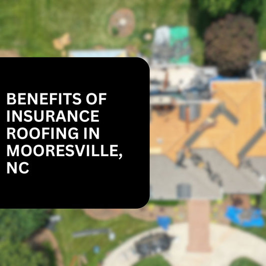 Benefits of Insurance Roofing in Mooresville, NC