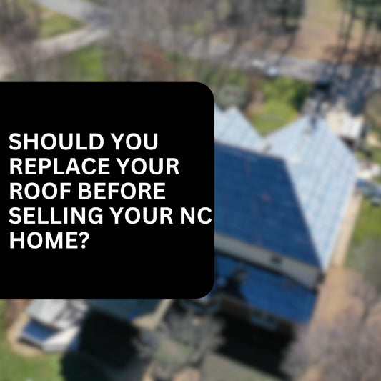 Should You Replace Your Roof Before Selling Your North Carolina Home?