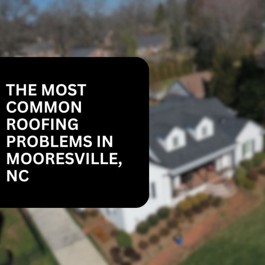 The Most Common Roofing Problems in Mooresville, NC