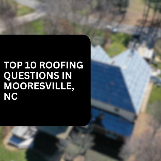 10 Most Common Roofing Questions in Mooresville, NC