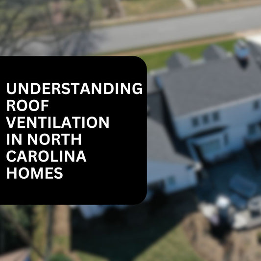 Understanding Roof Ventilation and Why It Matters in North Carolina Homes